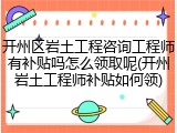 开州区岩土工程咨询工程师有补贴吗怎么领取呢(开州岩土工程师补贴如何领)
