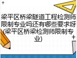 梁平区桥梁隧道工程检测师限制专业吗还有哪些要求呀(梁平区桥梁检测师限制专业)