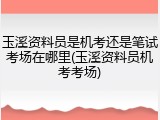 玉溪资料员是机考还是笔试考场在哪里(玉溪资料员机考考场)