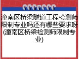 潼南区桥梁隧道工程检测师限制专业吗还有哪些要求呀(潼南区桥梁检测师限制专业)