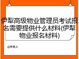 伊犁高级物业管理员考试报名需要提供什么材料(伊犁物业报名材料)