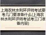 上海农林水利环评师考试要考几门要准备什么(上海农林水利环评师考试考三门准备内容)