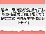 楚雄二级消防设施操作员技能资格证书详细介绍分析(楚雄二级消防设施操作员证书分析)