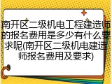 南开区二级机电工程建造师的报名费用是多少有什么要求呢(南开区二级机电建造师报名费用及要求)