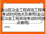 金山区冶金工程咨询工程师考试时间地点及费用(金山区冶金工程咨询考试时间地点费用)