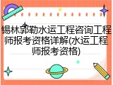 锡林郭勒水运工程咨询工程师报考资格详解(水运工程师报考资格)