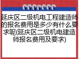 延庆区二级机电工程建造师的报名费用是多少有什么要求呢(延庆区二级机电建造师报名费用及要求)
