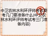 中卫农林水利环评师考试要考几门要准备什么(中卫农林水利环评师考试考三门准备内容)