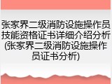 张家界二级消防设施操作员技能资格证书详细介绍分析(张家界二级消防设施操作员证书分析)