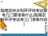 陇南农林水利环评师考试要考几门要准备什么(陇南农林环评考试考三门准备内容)