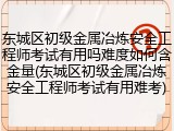 东城区初级金属冶炼安全工程师考试有用吗难度如何含金量(东城区初级金属冶炼安全工程师考试有用难考)