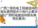 广西二级机电工程建造师的报名费用是多少有什么要求呢(广西机电建造师报名费用及要求)
