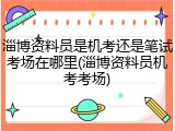 淄博资料员是机考还是笔试考场在哪里(淄博资料员机考考场)
