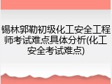 锡林郭勒初级化工安全工程师考试难点具体分析(化工安全考试难点)