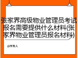 张家界高级物业管理员考试报名需要提供什么材料(张家界物业管理员报名材料)