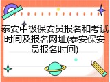 泰安中级保安员报名和考试时间及报名网址(泰安保安员报名时间)