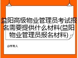 益阳高级物业管理员考试报名需要提供什么材料(益阳物业管理员报名材料)