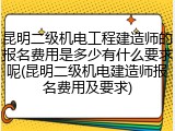 昆明二级机电工程建造师的报名费用是多少有什么要求呢(昆明二级机电建造师报名费用及要求)
