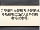 金华资料员是机考还是笔试考场在哪里(金华资料员机考笔试考场)