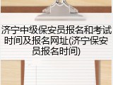 济宁中级保安员报名和考试时间及报名网址(济宁保安员报名时间)