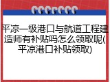 平凉一级港口与航道工程建造师有补贴吗怎么领取呢(平凉港口补贴领取)