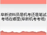 阜新资料员是机考还是笔试考场在哪里(阜新机考考场)