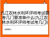 九江农林水利环评师考试要考几门要准备什么(九江农林水利环评师考试考几门)