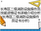 长寿区二级消防设施操作员技能资格证书详细介绍分析(长寿区二级消防设施操作员证书分析)