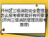 开州区三级消防安全管理员怎么报考哪家最好有何要求(开州三级消防管理员报考推荐)