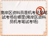 南岸区资料员是机考还是笔试考场在哪里(南岸区资料员机考笔试考场)