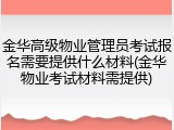 金华高级物业管理员考试报名需要提供什么材料(金华物业考试材料需提供)