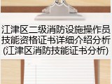 江津区二级消防设施操作员技能资格证书详细介绍分析(江津区消防技能证书分析)