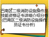巴南区二级消防设施操作员技能资格证书详细介绍分析(巴南区二级消防设施操作员证书分析)