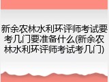 新余农林水利环评师考试要考几门要准备什么(新余农林水利环评师考试考几门)