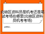 北碚区资料员是机考还是笔试考场在哪里(北碚区资料员机考考场)