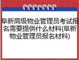 阜新高级物业管理员考试报名需要提供什么材料(阜新物业管理员报名材料)