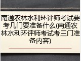 南通农林水利环评师考试要考几门要准备什么(南通农林水利环评师考试考三门准备内容)