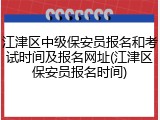 江津区中级保安员报名和考试时间及报名网址(江津区保安员报名时间)