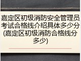 嘉定区初级消防安全管理员考试合格线介绍具体多少分(嘉定区初级消防合格线分多少)