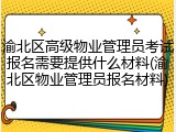 渝北区高级物业管理员考试报名需要提供什么材料(渝北区物业管理员报名材料)