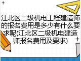 江北区二级机电工程建造师的报名费用是多少有什么要求呢(江北区二级机电建造师报名费用及要求)