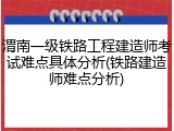 渭南一级铁路工程建造师考试难点具体分析(铁路建造师难点分析)