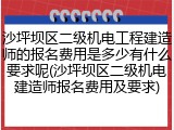 沙坪坝区二级机电工程建造师的报名费用是多少有什么要求呢(沙坪坝区二级机电建造师报名费用及要求)