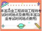 本溪冶金工程咨询工程师考试时间地点及费用(本溪冶金考试时间地点费用)