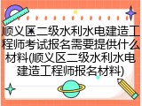 顺义区二级水利水电建造工程师考试报名需要提供什么材料(顺义区二级水利水电建造工程师报名材料)