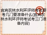 宜宾农林水利环评师考试要考几门要准备什么(宜宾农林水利环评师考试考三门准备内容)