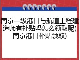 南京一级港口与航道工程建造师有补贴吗怎么领取呢(南京港口补贴领取)