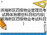 滨海新区四级物业管理员考试具体有哪些科目和内容(滨海新区四级物业考试科目)