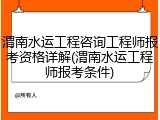 渭南水运工程咨询工程师报考资格详解(渭南水运工程师报考条件)
