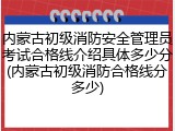内蒙古初级消防安全管理员考试合格线介绍具体多少分(内蒙古初级消防合格线分多少)